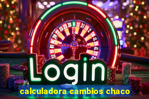 calculadora cambios chaco